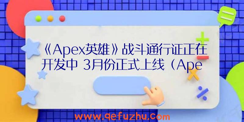 《Apex英雄》战斗通行证正在开发中